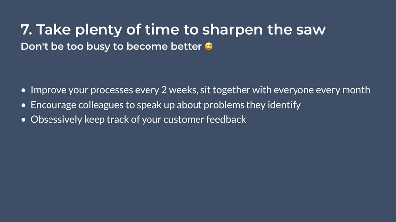 Diapo règle 7, "Take plenty of time to sharpen the saw" : améliorer les processus toutes les deux semaines, réunir tout le monde chaque mois, suivre les retours clients