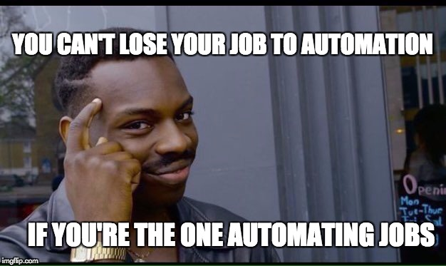 you can't lose your job to automation, if you're the one automating jobs
